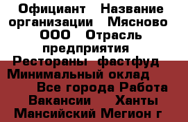 Официант › Название организации ­ Мясново, ООО › Отрасль предприятия ­ Рестораны, фастфуд › Минимальный оклад ­ 20 000 - Все города Работа » Вакансии   . Ханты-Мансийский,Мегион г.